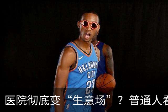 医院彻底变“生意场”？普通人看病越来越难，根源终于说透